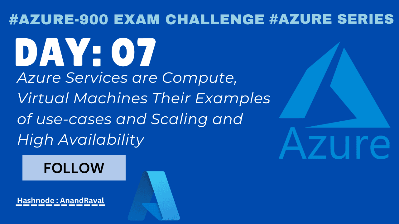 Day 07: Azure Services are Compute, Virtual Machines Their Examples of use-cases and Scaling and High Availability